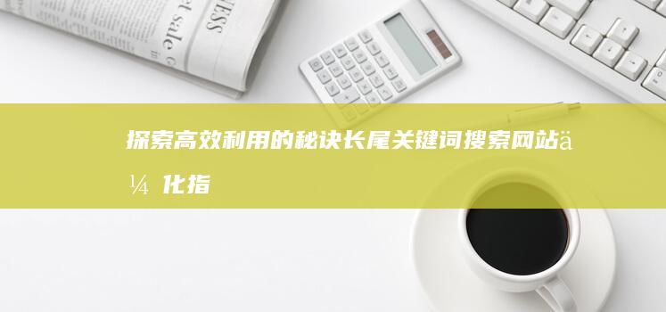 探索高效利用的秘诀：长尾关键词搜索网站优化指南